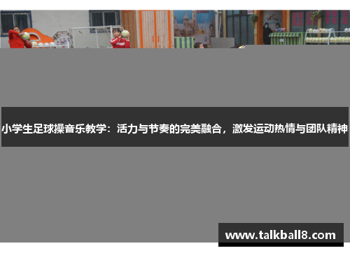 小学生足球操音乐教学：活力与节奏的完美融合，激发运动热情与团队精神