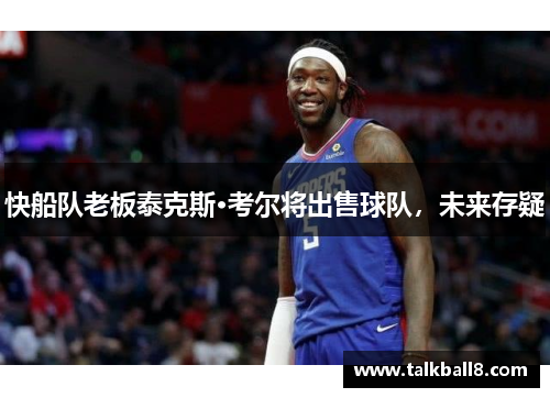 快船队老板泰克斯·考尔将出售球队，未来存疑