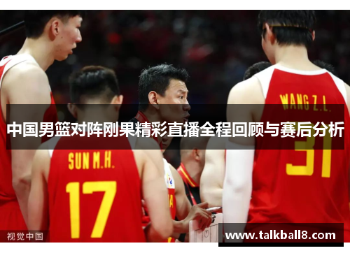 中国男篮对阵刚果精彩直播全程回顾与赛后分析