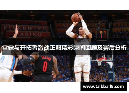 雷霆与开拓者激战正酣精彩瞬间回顾及赛后分析