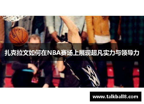 扎克拉文如何在NBA赛场上展现超凡实力与领导力